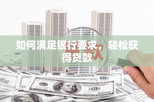 额济纳旗如何满足银行要求，轻松获得贷款