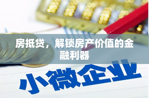 七堵房抵贷，解锁房产价值的金融利器