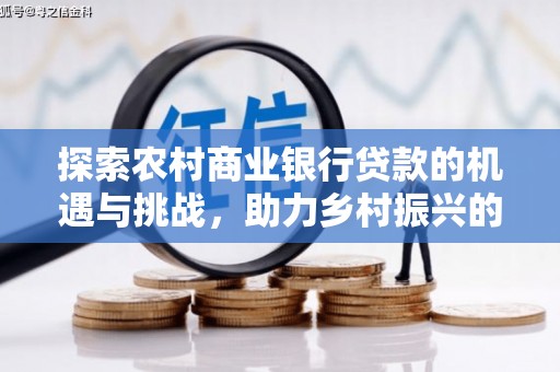 竹北探索农村商业银行贷款的机遇与挑战，助力乡村振兴的金融引擎