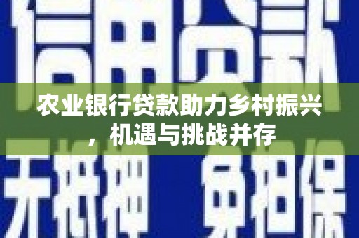 雷山农业银行贷款助力乡村振兴，机遇与挑战并存