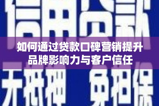 芦山如何通过贷款口碑营销提升品牌影响力与客户信任