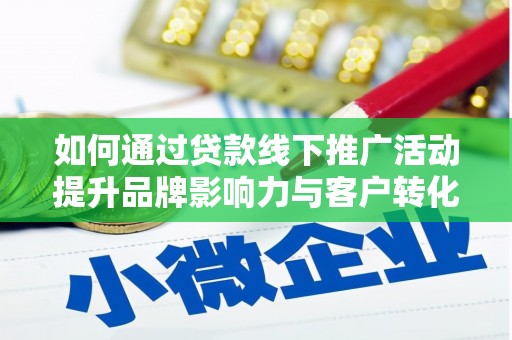 那坡如何通过贷款线下推广活动提升品牌影响力与客户转化率