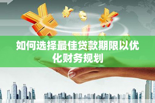 海东如何选择最佳贷款期限以优化财务规划
