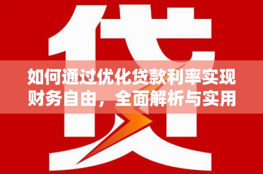 卑南如何通过优化贷款利率实现财务自由，全面解析与实用策略