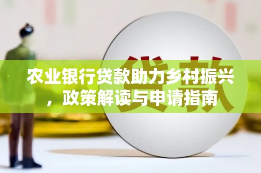 大城农业银行贷款助力乡村振兴，政策解读与申请指南