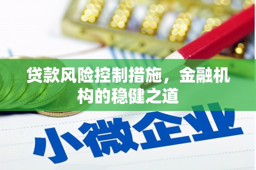 青铜峡贷款风险控制措施，金融机构的稳健之道