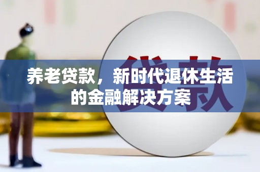 黄埔养老贷款，新时代退休生活的金融解决方案