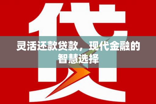 腾冲灵活还款贷款，现代金融的智慧选择