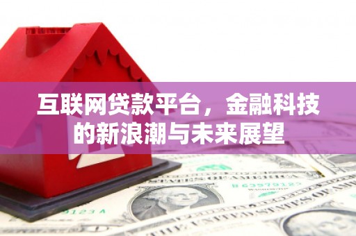 江口互联网贷款平台，金融科技的新浪潮与未来展望