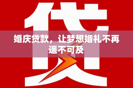 江阳婚庆贷款，让梦想婚礼不再遥不可及