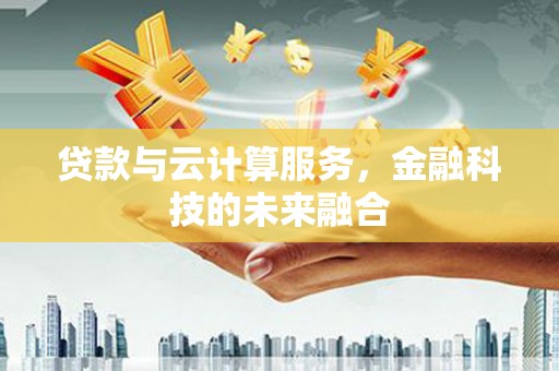 陇南贷款与云计算服务，金融科技的未来融合