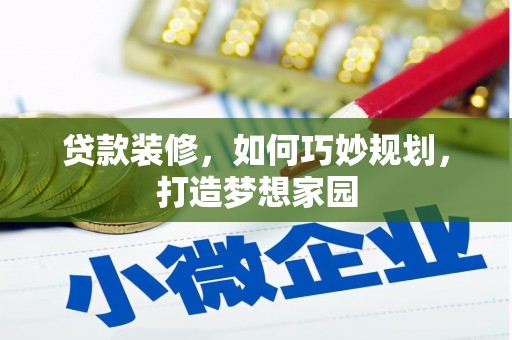 得荣贷款装修，如何巧妙规划，打造梦想家园