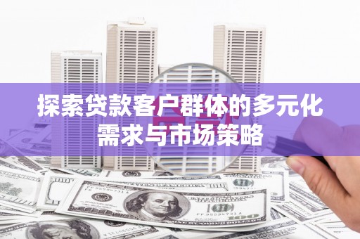 睢阳探索贷款客户群体的多元化需求与市场策略