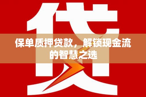潜江保单质押贷款，解锁现金流的智慧之选
