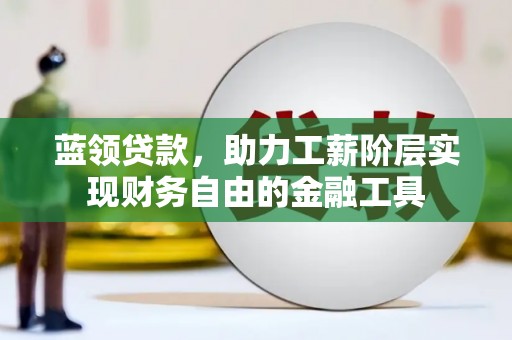 宁化蓝领贷款，助力工薪阶层实现财务自由的金融工具