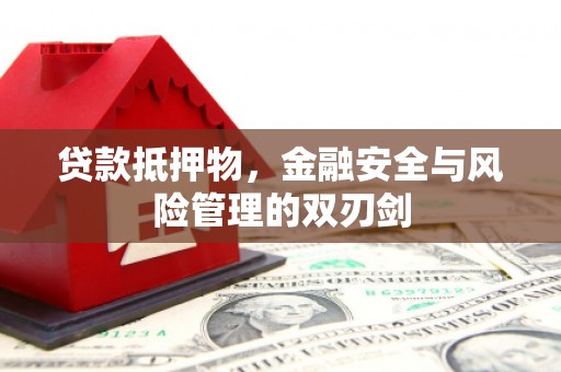 民勤贷款抵押物，金融安全与风险管理的双刃剑