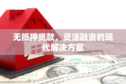 江城无抵押贷款，灵活融资的现代解决方案