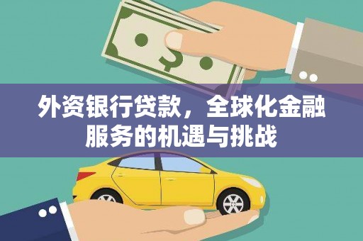 黔东南外资银行贷款，全球化金融服务的机遇与挑战