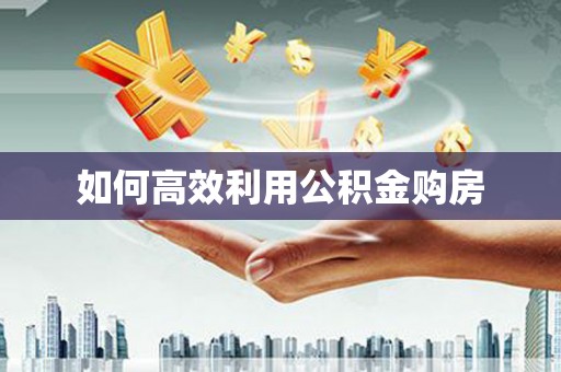 迪庆如何高效利用公积金购房