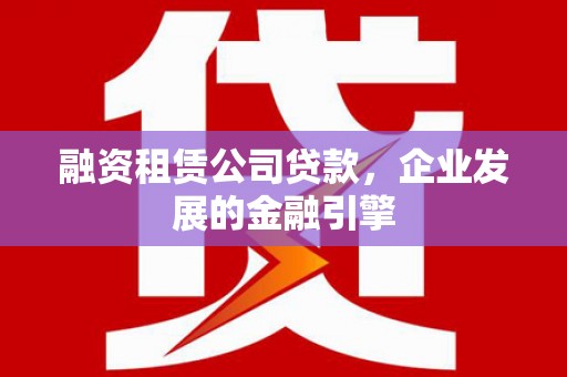 平度融资租赁公司贷款，企业发展的金融引擎