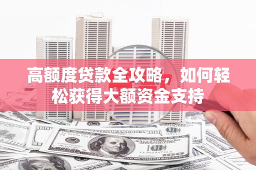 嘉禾高额度贷款全攻略，如何轻松获得大额资金支持