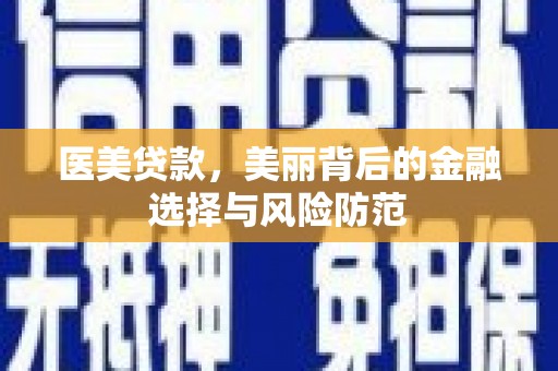 托克托医美贷款，美丽背后的金融选择与风险防范