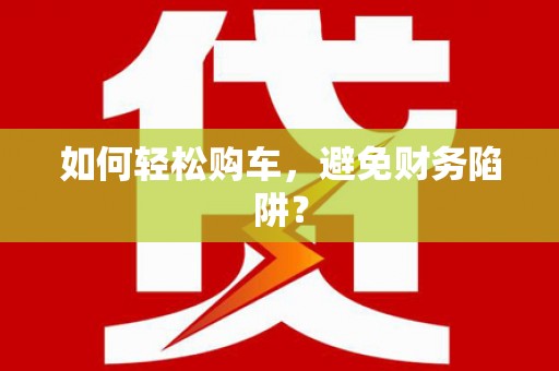 水林如何轻松购车，避免财务陷阱？