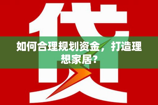 裕民如何合理规划资金，打造理想家居？