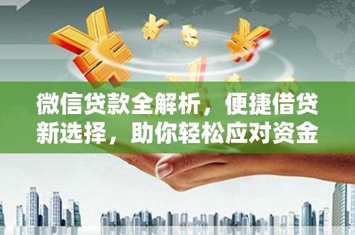 小金微信贷款全解析，便捷借贷新选择，助你轻松应对资金需求