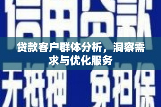 东宝贷款客户群体分析，洞察需求与优化服务